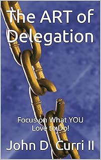The ART of Delegation : Focus on What you Love to Do! (John Curri ART) (English Edition)