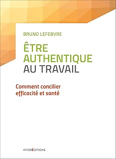 Etre authentique au travail - Comment concilier efficacité et santé: Comment concilier efficacité et santé